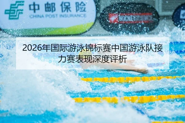 2026年国际游泳锦标赛中国游泳队接力赛表现深度评析