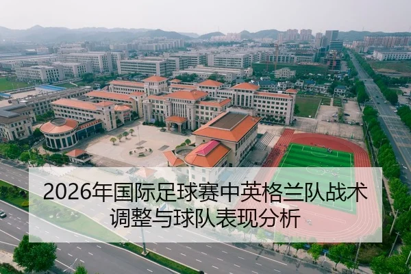 2026年国际足球赛中英格兰队战术调整与球队表现分析