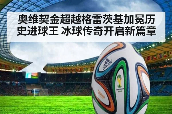 奥维契金超越格雷茨基加冕历史进球王 冰球传奇开启新篇章
