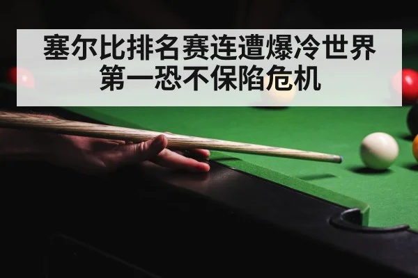 塞尔比排名赛连遭爆冷世界第一恐不保陷危机
