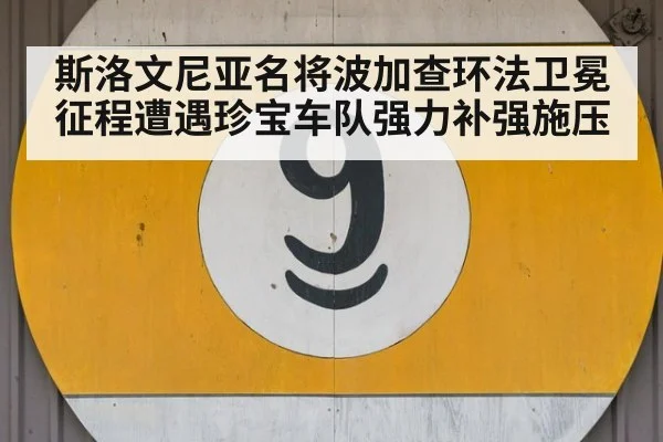 斯洛文尼亚名将波加查环法卫冕征程遭遇珍宝车队强力补强施压